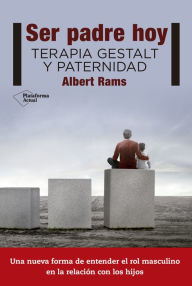 Ser padre hoy: Terapia Gestalt y paternidad Albert Rams Author