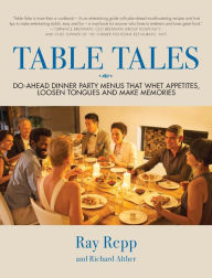 Table Tales: Do-Ahead Dinner Party Menus That Whet Appetites, Loosen Tongues, and Make Memories Ray Repp Author