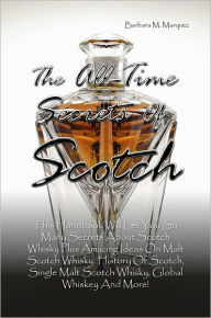 The All-Time Secrets Of Scotch: This Handbook Will Let You So Many Secrets About Scotch Whisky Plus Amazing Ideas On Malt Scotch Whisky, History Of Sc