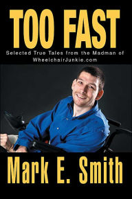 Too Fast: Selected True Tales from the Madman of Wheelchairjunkie.com Mark E. Smith Author