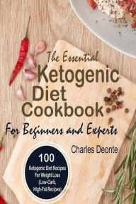 The Essential Ketogenic Diet Cookbook For Beginners and Experts: 100 Ketogenic Diet Recipes For Weight Loss (Low-Carb, High-Fat Recipes) Charles Deont