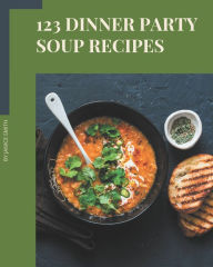 123 Dinner Party Soup Recipes: Cook it Yourself with Dinner Party Soup Cookbook! Janice Smith Author