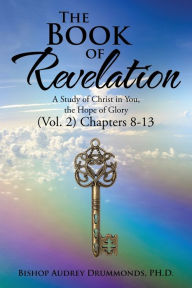 The Book of Revelation: A Study of Christ in You, the Hope of Glory (Vol. 2) Chapters 8-13 Bishop Audrey Drummonds Ph.D. Author