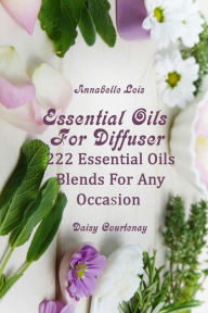 Essential Oils For Diffuser: 222 Essential Oils Blends For Any Occasion Annabelle Lois Author