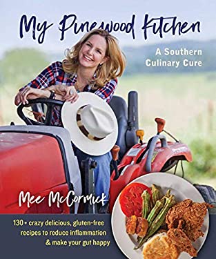 My Pinewood Kitchen, a Southern Culinary Cure : 130+ Crazy Delicious, Gluten-Free Recipes to Reduce Inflammation and Make Your Gut Happy