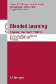 Blended Learning: Aligning Theory with Practices: 9th International Conference, ICBL 2016, Beijing, China, July 19-21, 2016, Proceedings Simon K.S. Ch