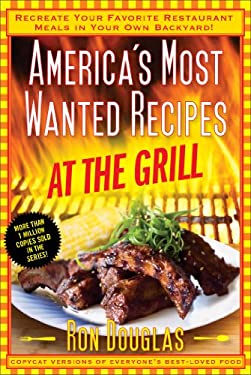 America's Most Wanted Recipes at the Grill : Recreate Your Favorite Restaurant Meals in Your Own Backyard! by Ron Douglas
