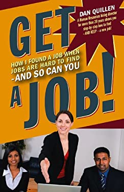 Get a Job! : How I Found a Job When Jobs Are Hard to Find - And So Can You by Dan Quillen