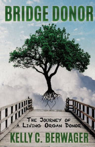 Bridge Donor: The Journey of a Living Organ Donor Kelly C Berwager Author