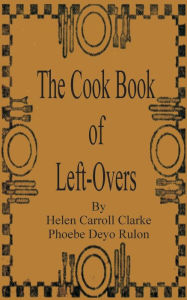 The Cook Book of Left-Overs Helen Carroll Clarke Author