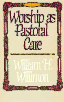 Worship as Pastoral Care by William H. Willimon