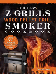 The Easy Z Grills Wood Pellet Grill And Smoker Cookbook: The Best 550 Delicious And Step-by-Step Recipes For Smoking And Grilling Janice Lawson Author