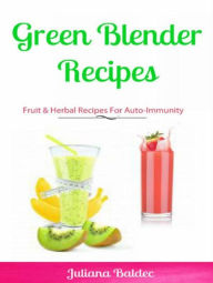 Green Blender Recipes: Fruit & Herbal Recipes For Auto-Immunity: 2 In 1 Green Blender Recipes Box Set Juliana Baldec Author