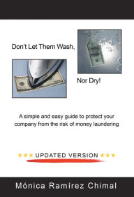 Don'T Let Them Wash, nor Dry!: A Simple and Easy Guide to Protect Your Company from the Risk of Money Laundering Mónica Ramírez Chimal Author