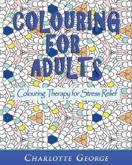 Colouring for Adults: Colouring Therapy for Stress Relief Charlotte George Author