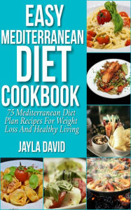 Easy Mediterranean Diet Cookbook: 75 Mediterranean Diet Plan Recipes For Weight Loss And Healthy Living Jayla David Author