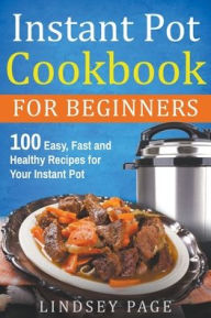Instant Pot Cookbook for Beginners: 100 Easy, Fast and Healthy Recipes for Your Instant Pot Lindsey Page Author