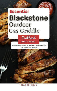 Essential Blackstone Outdoor Gas Griddle Cookbook 2021 - 2022: Delicious and Flavourful Backyard Griddle Recipes for Family and Friends Mabel Gray Aut