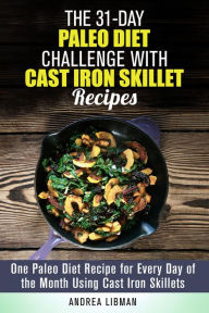 The 31-Day Paleo Diet Challenge with Cast Iron Skillet Recipes: One Paleo Diet Recipe for Every Day of the Month Using Cast Iron Skillets (Paleo Meals