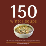 150 Winter Soups: the only compendium of winter soups you'll ever need Sellers Publishing, Inc Author