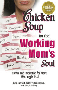 Chicken Soup for the Working Mom's Soul: Humor and Inspiration for Moms Who Juggle It All Jack Canfield Author
