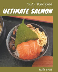 365 Ultimate Salmon Recipes: I Love Salmon Cookbook! Ruth Pratt Author