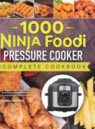 1000 Ninja Foodi Pressure Cooker Complete Cookbook: Amazing & Easy Air Fry, Pressure Cook, Slow Cook, Dehydrate, and More Recipes for Beginner