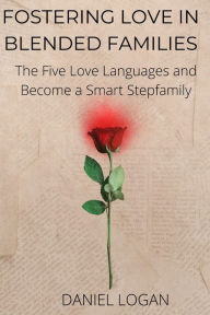fostering love in blended families: The Five Love Languages and Become a Smart Stepfamily Daniel Logan Author