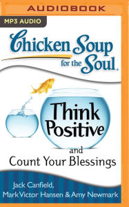 Chicken Soup for the Soul: Think Positive and Count Your Blessings Jack Canfield Author