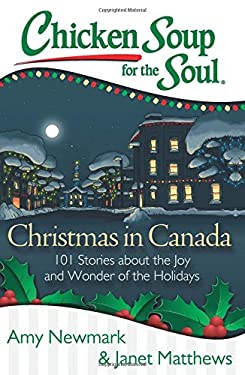 Chicken Soup for the Soul: Christmas in Canada : 101 Stories about the Joy and Wonder of the Holidays by Janet, Newmark, Amy Matthews