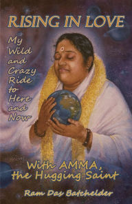 Rising in Love: My Wild and Crazy Ride to Here and Now, with Amma, the Hugging Saint Ram Das Batchelder Author