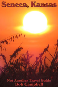 Seneca, Kansas: Not Another Travel Guide Bob Campbell Author
