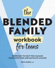 Blended Family Workbook for Teens: Exercises to Help You Manage Your Emotions and Navigate Change Sonya Jensen LMFT Author