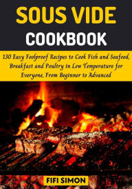 Sous Vide Cookbook: 130 Easy Foolproof Recipes to Cook Fish and Seafood, Breakfast and Poultry in Low Temperature Fifi Simon Author
