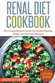 Renal Diet Cookbook: The Comprehensive Guide For Healthy Kidneys - Simple And Delicious Recipes For Healthy Kidneys Amanda Foster Author