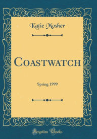 Coastwatch: Spring 1999 (Classic Reprint) Katie Mosher Author