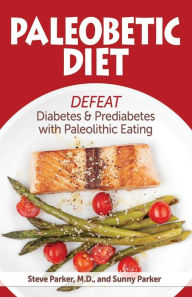 Paleobetic Diet: Defeat Diabetes and Prediabetes With Paleolithic Eating Sunny Parker Author