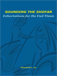 Sounding the Shofar: Exhortations for End Times Elizabeth C. Au Author
