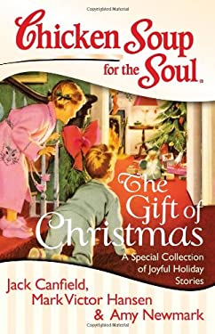Chicken Soup for the Soul: the Gift of Christmas : A Special Collection of Joyful Holiday Stories by Mark Victor, Newmark, Amy, Canfield, Jack Hansen