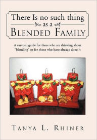 There Is No Such Thing as a Blended Family: A survival guide for those who are thinking about blending or for those who have already done it Tanya L.