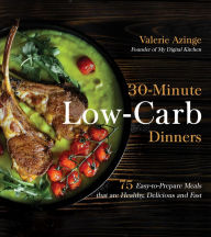 30-Minute Low-Carb Dinners: 75 Easy-to-Prepare Meals that are Healthy, Delicious and Fast Valerie Azinge Author