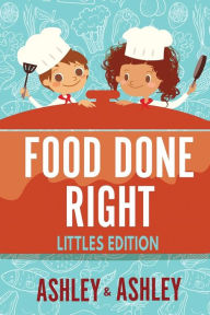 Food Done Right: Littles Edition Ashley and Ashley Author