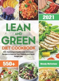 Lean and Green Diet Cookbook 2021: 550+ Satisfying & Healthy Lean and Green Recipes to Improve Your Wellness and Quick Weight Loss Wendy McFar