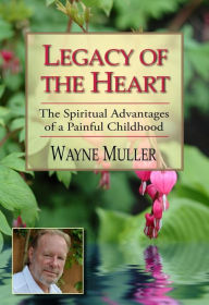 Legacy of the Heart: The Spiritual Advantages of a Painful Childhood Wayne Muller Author