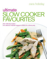 Ultimate Slow Cooker Favourites: Over 100 easy and delicious recipes Cara Hobday Author