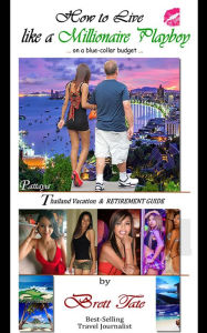 How to Live like a Millionaire Playboy on a Blue-Collar Budget; A Vacation and Retirement Guide to Pattaya and Bangkok Thailand Brett Tate Author