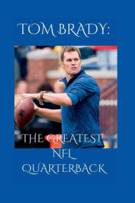 TOM BRADY: THE GREATEST NFL QUARTERBACK Ronald Caulfield Author