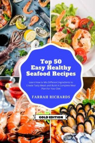 Top 50 + Easy and Healthy Seafood Recipes: Learn How to Mix Different Ingredients to Create Tasty Meals and Build a Complete Meal Plan For Your Diet F