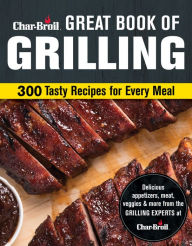 Char-Broil Great Book of Grilling: 300 Tasty Recipes for Every Meal Creative Homeowner Author