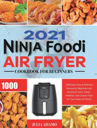 Ninja Air Fryer Cookbook for Beginners 2021: 1000-Days Easy & Delicious Recipes for Beginners and Advanced Users. Easier, Healthier, and Crisp